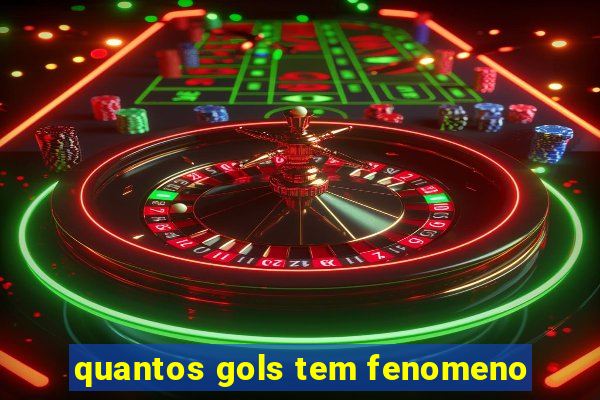 quantos gols tem fenomeno